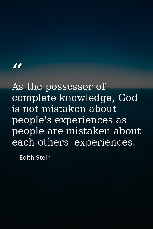As the possessor of complete knowledge, God is not mistaken about people's experiences as people are mistaken about each — Edith Stein