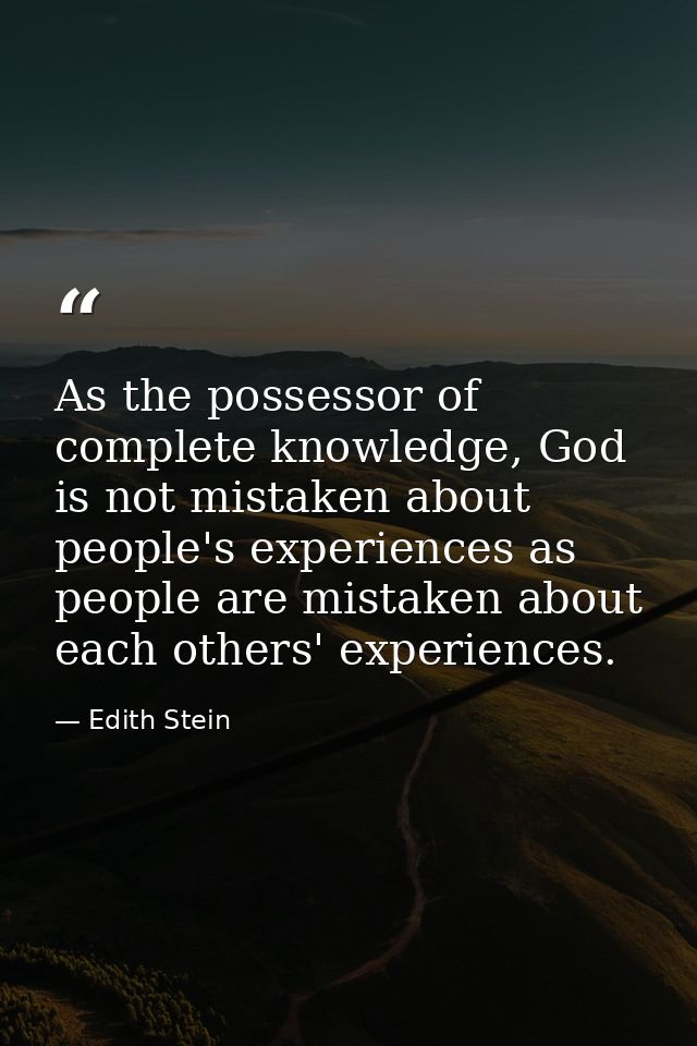 As the possessor of complete knowledge, God is not mistaken about people's experiences as people are mistaken about each — Edith Stein