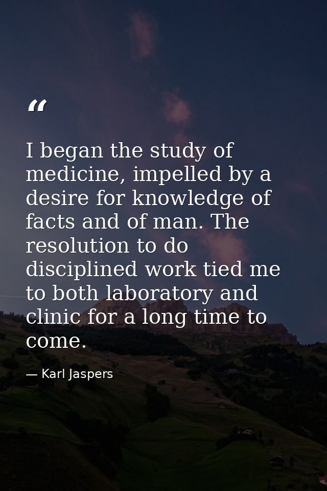 I began the study of medicine, impelled by a desire for knowledge of facts and of man. The resolution to do disciplined  — Karl Jaspers