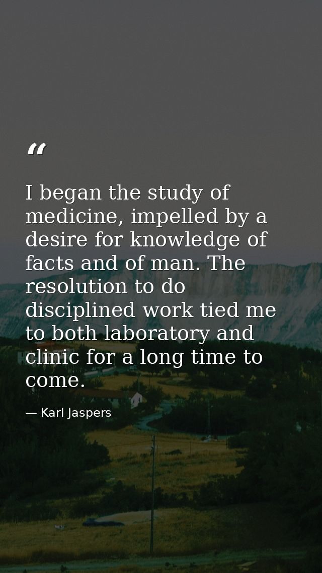 I began the study of medicine, impelled by a desire for knowledge of facts and of man. The resolution to do disciplined  — Karl Jaspers
