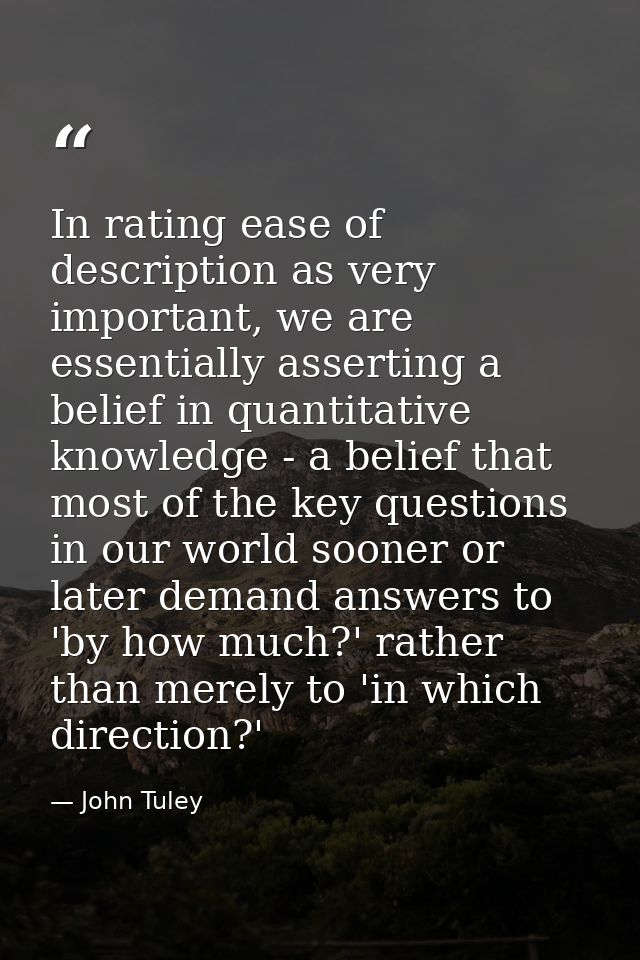 In rating ease of description as very important, we are essentially asserting a belief in quantitative knowledge - a bel — John Tuley