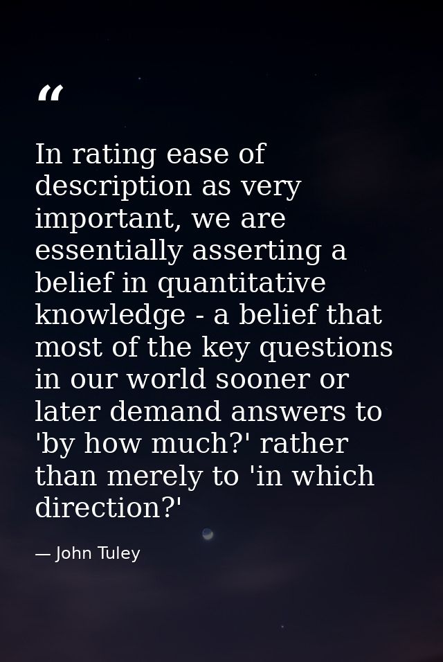 In rating ease of description as very important, we are essentially asserting a belief in quantitative knowledge - a bel — John Tuley