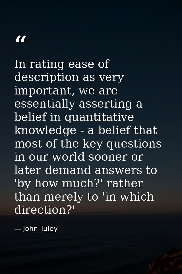 In rating ease of description as very important, we are essentially asserting a belief in quantitative knowledge - a bel — John Tuley