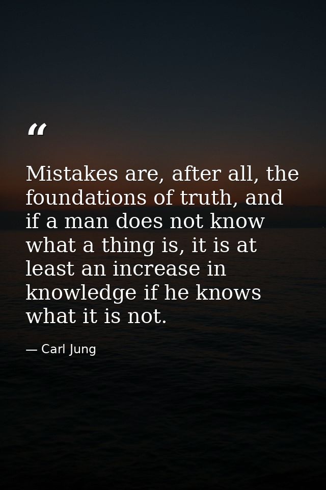 Mistakes are, after all, the foundations of truth, and if a man does not know what a thing is, it is at least an increas — Carl Jung