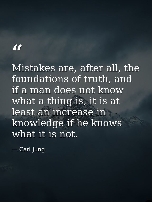 Mistakes are, after all, the foundations of truth, and if a man does not know what a thing is, it is at least an increas — Carl Jung