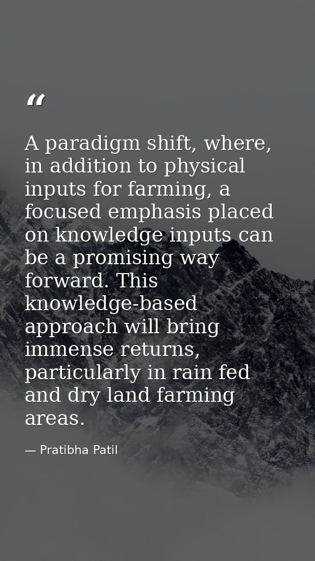 A paradigm shift, where, in addition to physical inputs for farming, a focused emphasis placed on knowledge inputs can b — Pratibha Patil