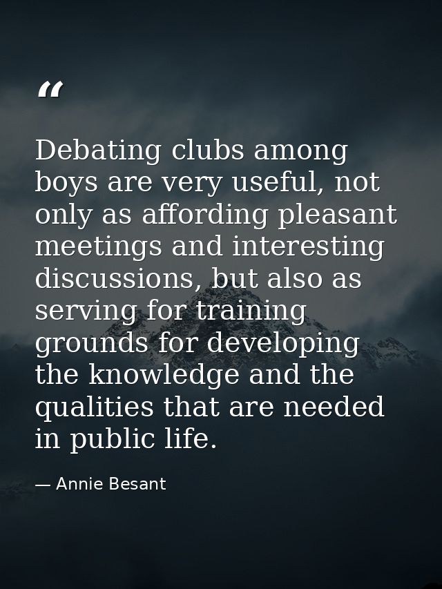 Debating clubs among boys are very useful, not only as affording pleasant meetings and interesting discussions, but also — Annie Besant