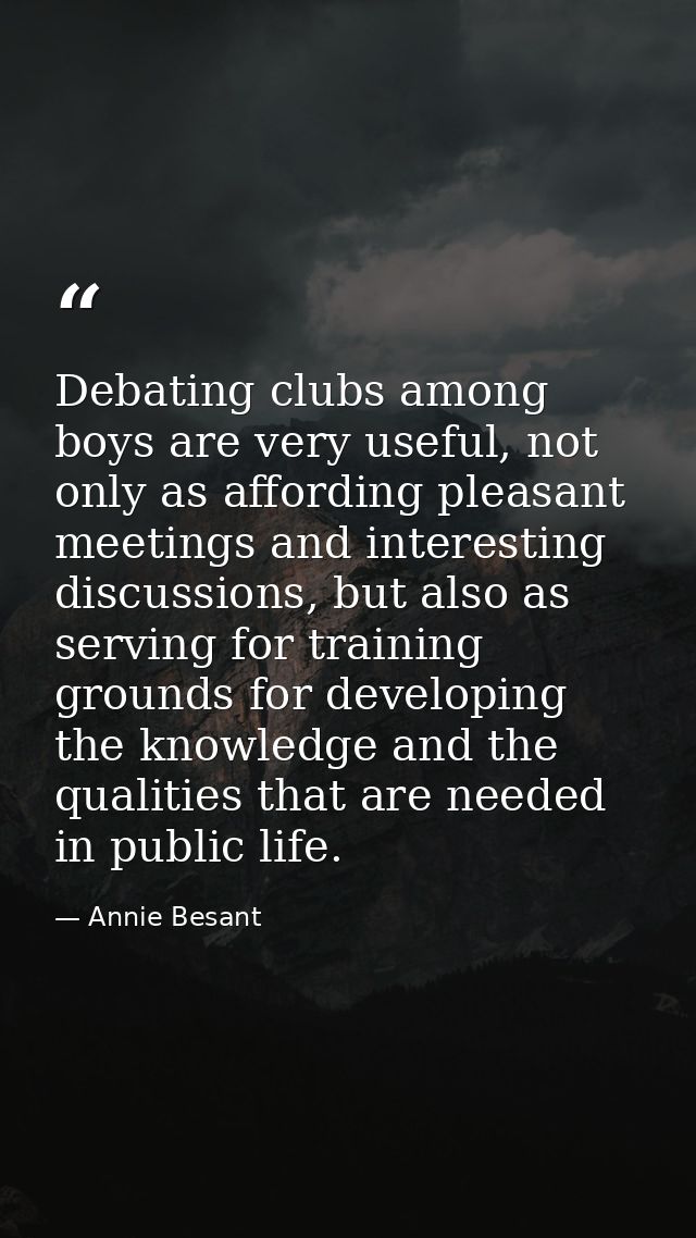 Debating clubs among boys are very useful, not only as affording pleasant meetings and interesting discussions, but also — Annie Besant