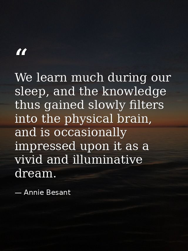 We learn much during our sleep, and the knowledge thus gained slowly filters into the physical brain, and is occasionall — Annie Besant