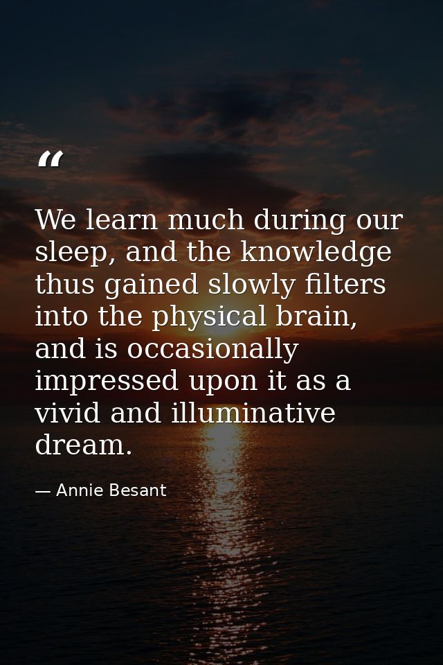 We learn much during our sleep, and the knowledge thus gained slowly filters into the physical brain, and is occasionall — Annie Besant