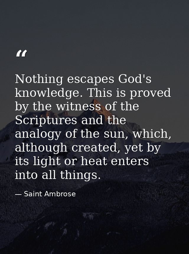 Nothing escapes God's knowledge. This is proved by the witness of the Scriptures and the analogy of the sun, which, alth — Saint Ambrose