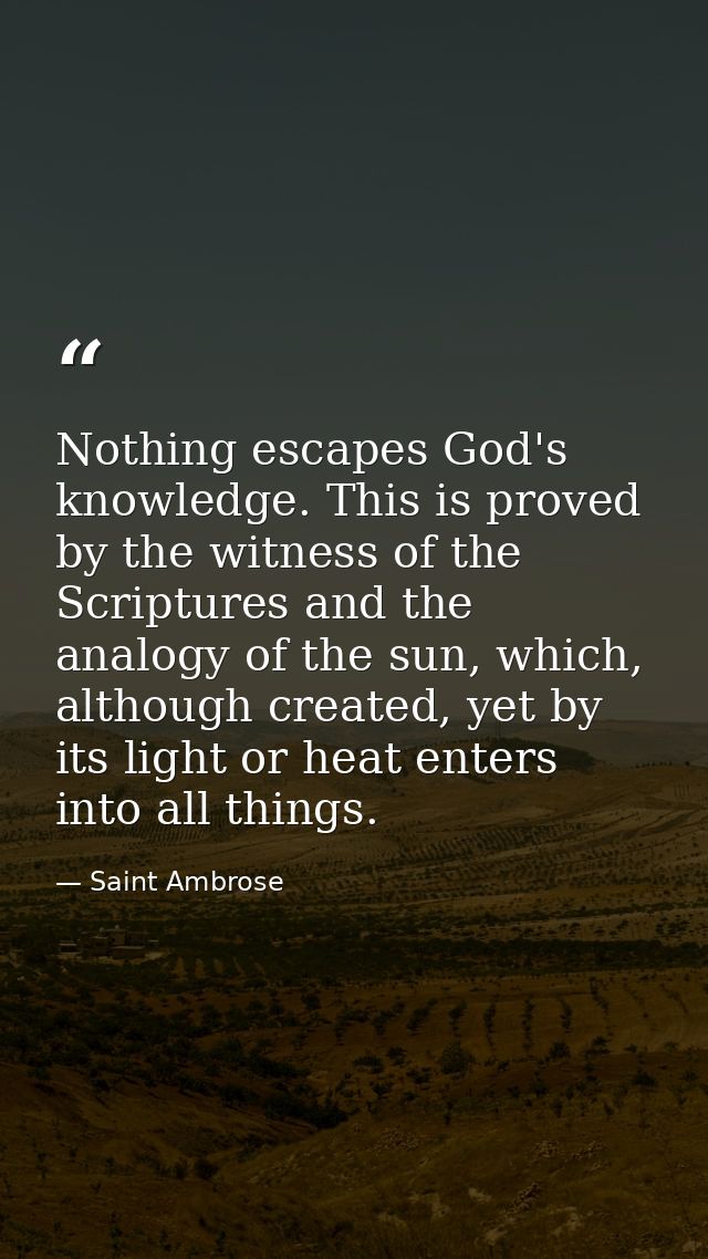 Nothing escapes God's knowledge. This is proved by the witness of the Scriptures and the analogy of the sun, which, alth — Saint Ambrose