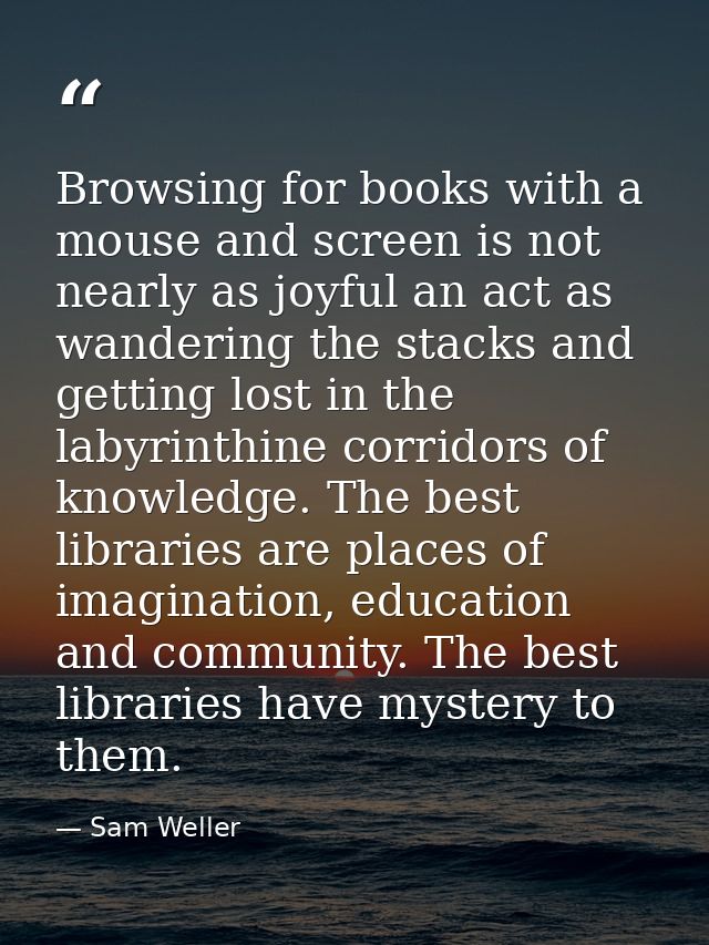 Browsing for books with a mouse and screen is not nearly as joyful an act as wandering the stacks and getting lost in th — Sam Weller