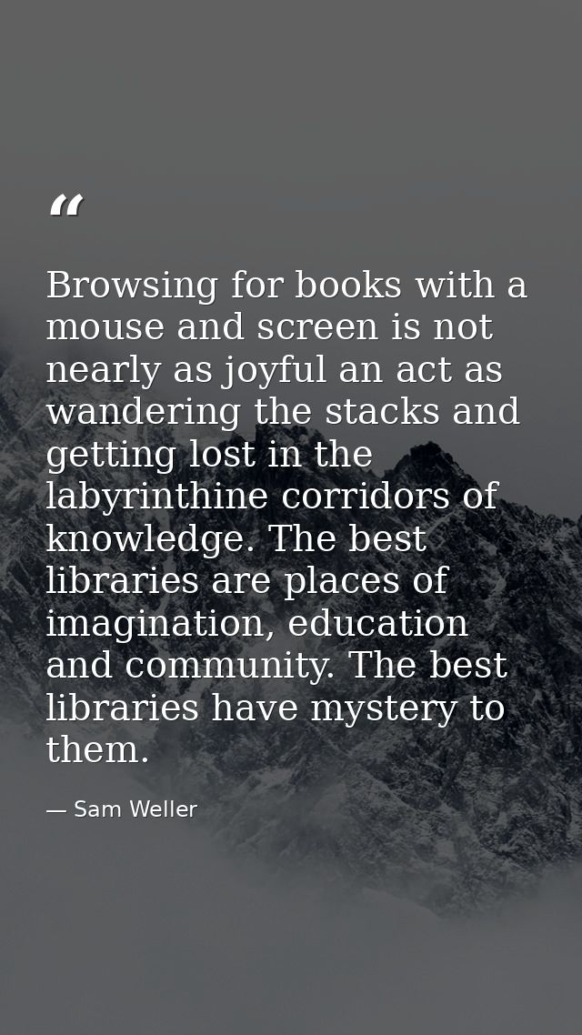 Browsing for books with a mouse and screen is not nearly as joyful an act as wandering the stacks and getting lost in th — Sam Weller