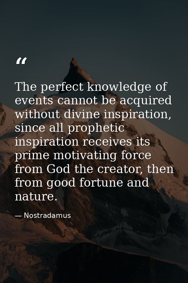 The perfect knowledge of events cannot be acquired without divine inspiration, since all prophetic inspiration receives  — Nostradamus