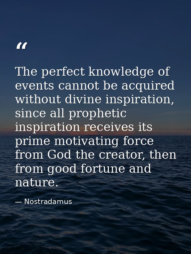 The perfect knowledge of events cannot be acquired without divine inspiration, since all prophetic inspiration receives  — Nostradamus