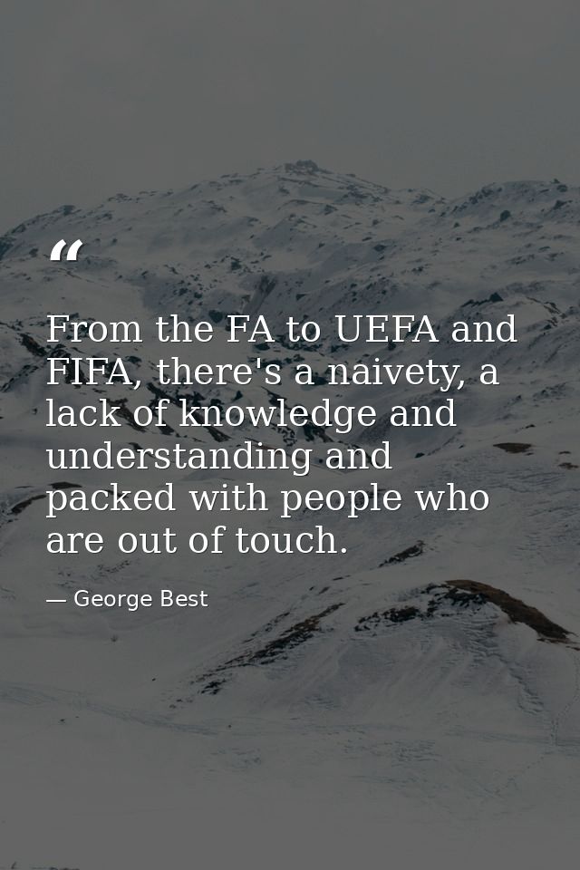 From the FA to UEFA and FIFA, there's a naivety, a lack of knowledge and understanding and packed with people who are ou — George Best