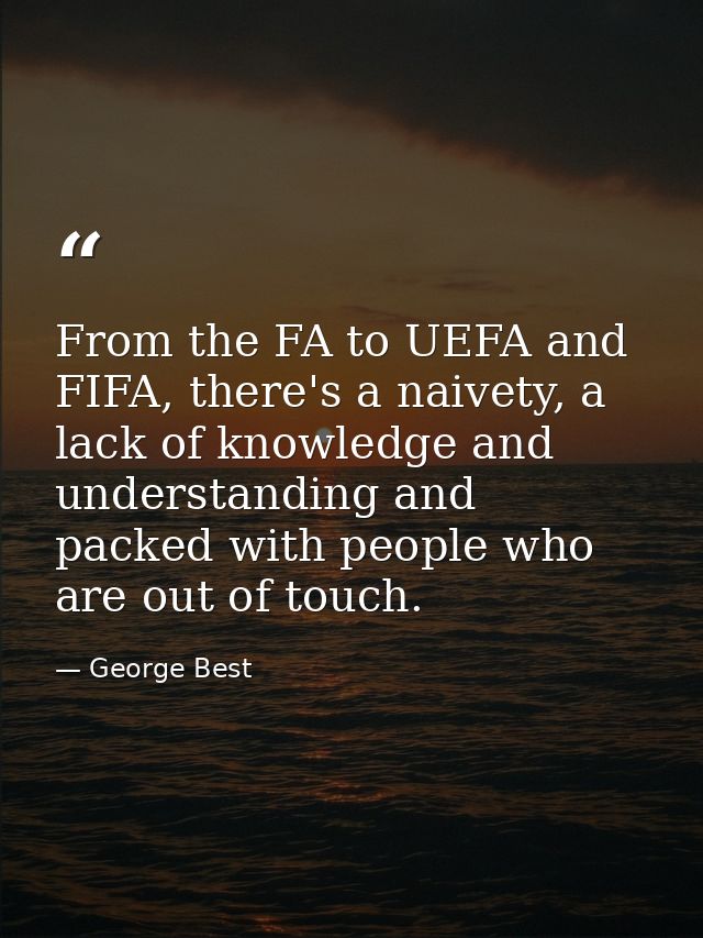 From the FA to UEFA and FIFA, there's a naivety, a lack of knowledge and understanding and packed with people who are ou — George Best
