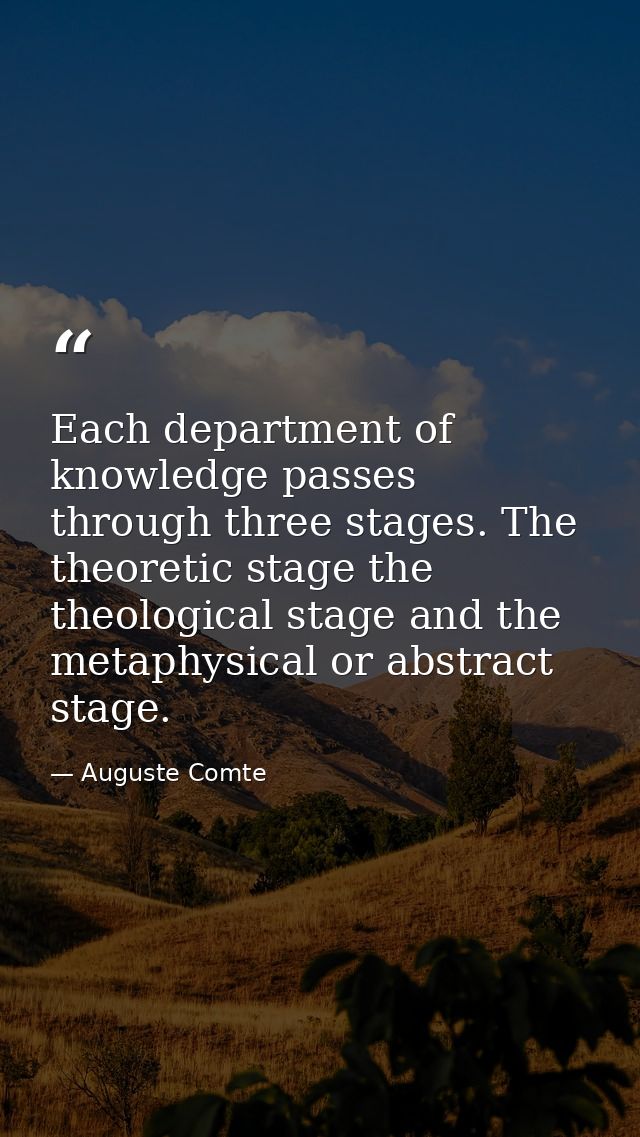 Each department of knowledge passes through three stages. The theoretic stage the theological stage and the metaphysical — Auguste Comte