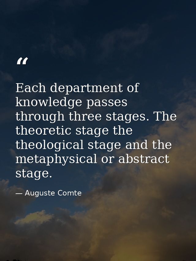 Each department of knowledge passes through three stages. The theoretic stage the theological stage and the metaphysical — Auguste Comte