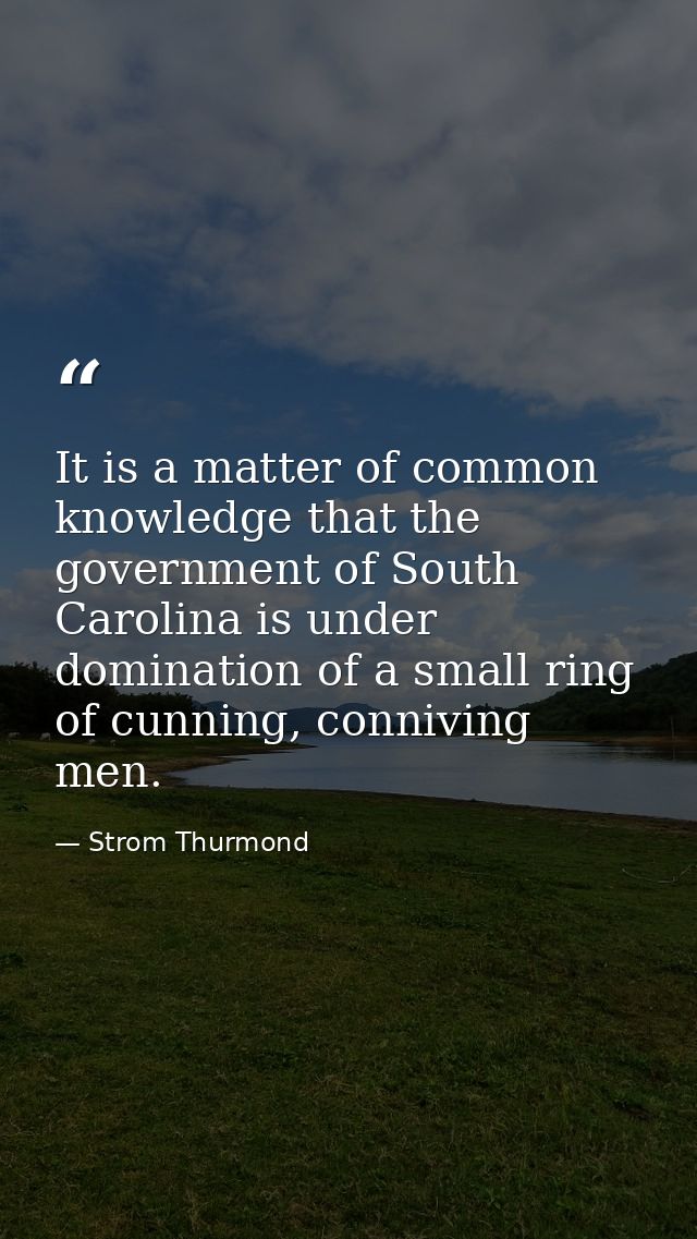 It is a matter of common knowledge that the government of South Carolina is under domination of a small ring of cunning, — Strom Thurmond
