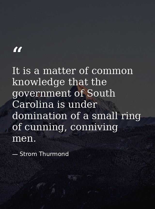 It is a matter of common knowledge that the government of South Carolina is under domination of a small ring of cunning, — Strom Thurmond