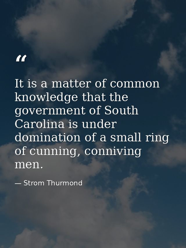 It is a matter of common knowledge that the government of South Carolina is under domination of a small ring of cunning, — Strom Thurmond