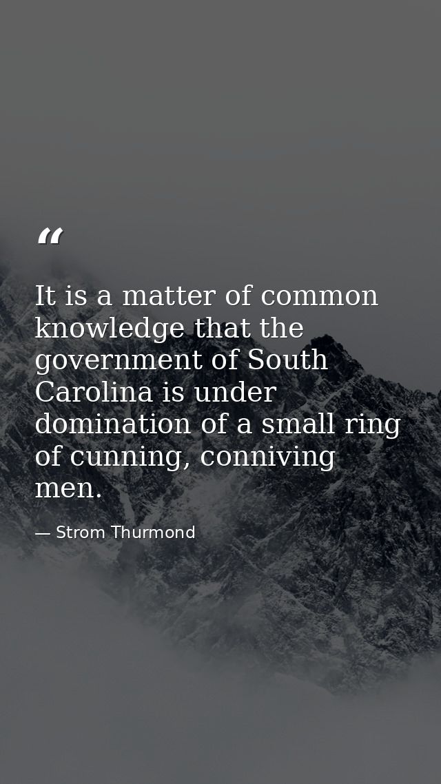 It is a matter of common knowledge that the government of South Carolina is under domination of a small ring of cunning, — Strom Thurmond
