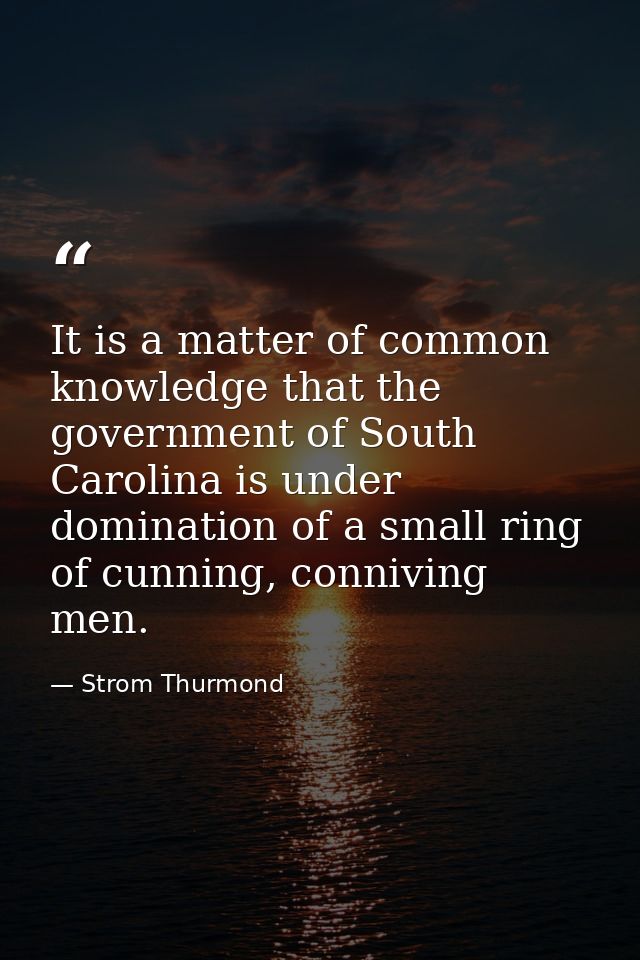 It is a matter of common knowledge that the government of South Carolina is under domination of a small ring of cunning, — Strom Thurmond