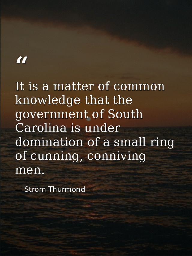 It is a matter of common knowledge that the government of South Carolina is under domination of a small ring of cunning, — Strom Thurmond