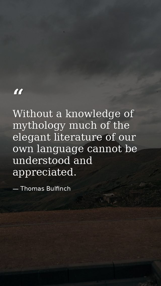 Without a knowledge of mythology much of the elegant literature of our own language cannot be understood and appreciated — Thomas Bulfinch