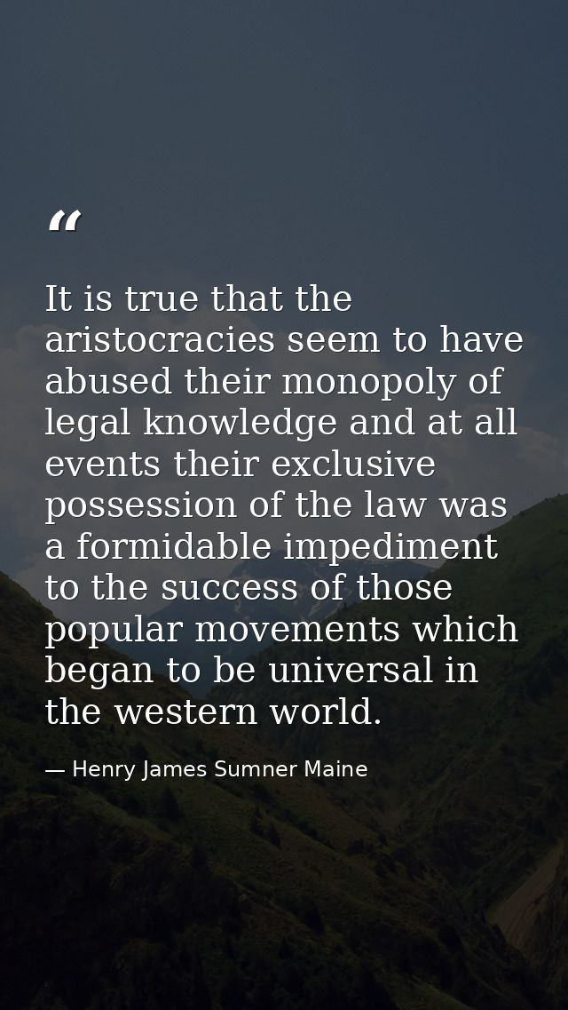 It is true that the aristocracies seem to have abused their monopoly of legal knowledge and at all events their exclusiv — Henry James Sumner Maine