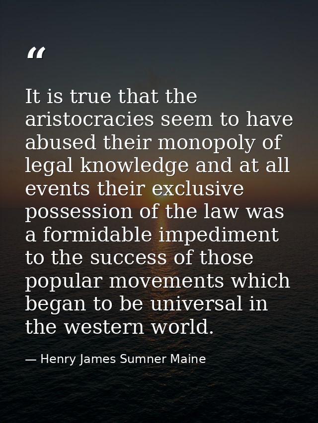 It is true that the aristocracies seem to have abused their monopoly of legal knowledge and at all events their exclusiv — Henry James Sumner Maine