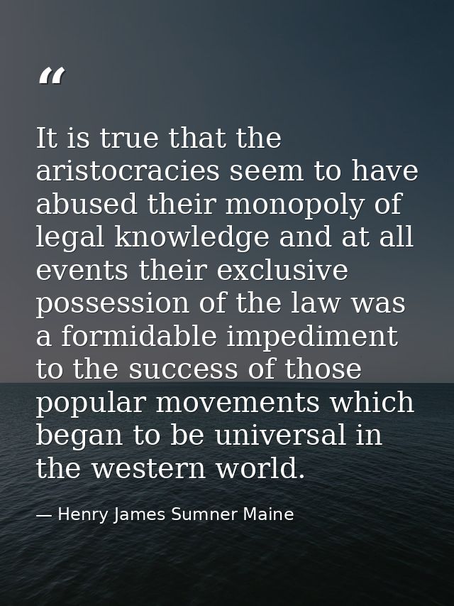 It is true that the aristocracies seem to have abused their monopoly of legal knowledge and at all events their exclusiv — Henry James Sumner Maine