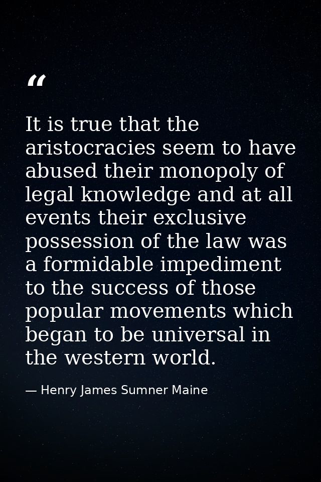 It is true that the aristocracies seem to have abused their monopoly of legal knowledge and at all events their exclusiv — Henry James Sumner Maine