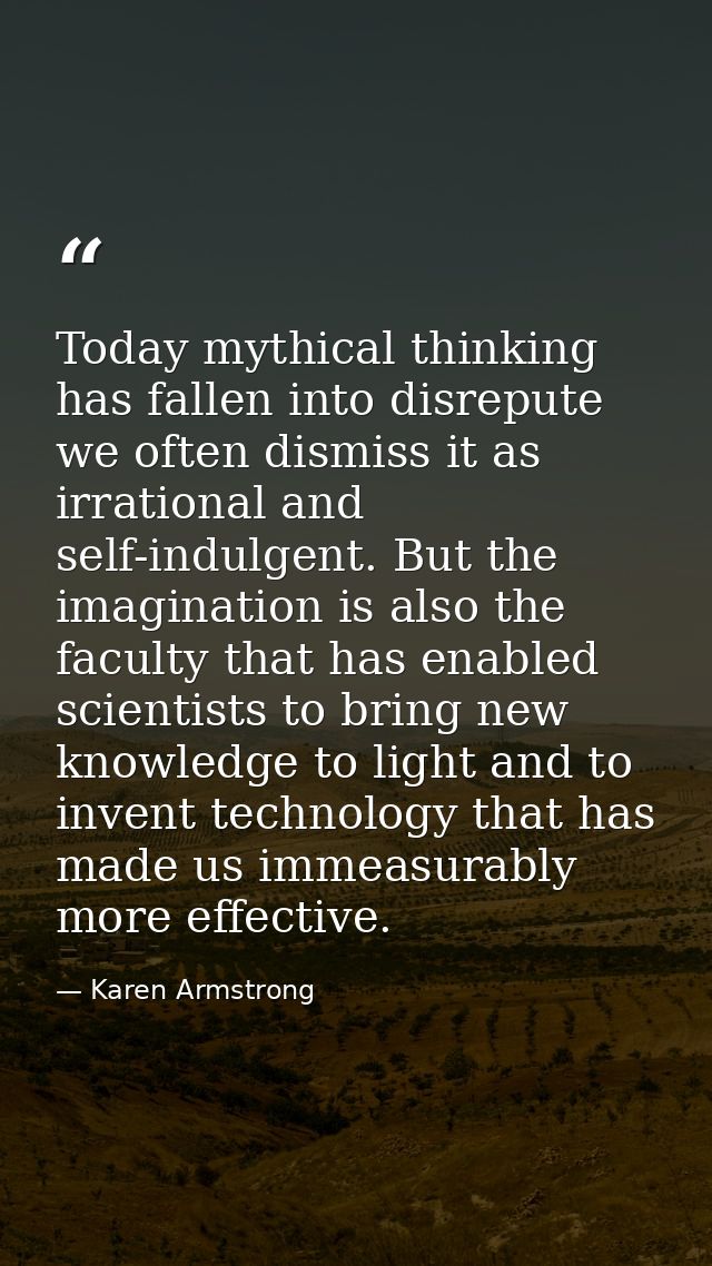 Today mythical thinking has fallen into disrepute we often dismiss it as irrational and self-indulgent. But the imaginat — Karen Armstrong
