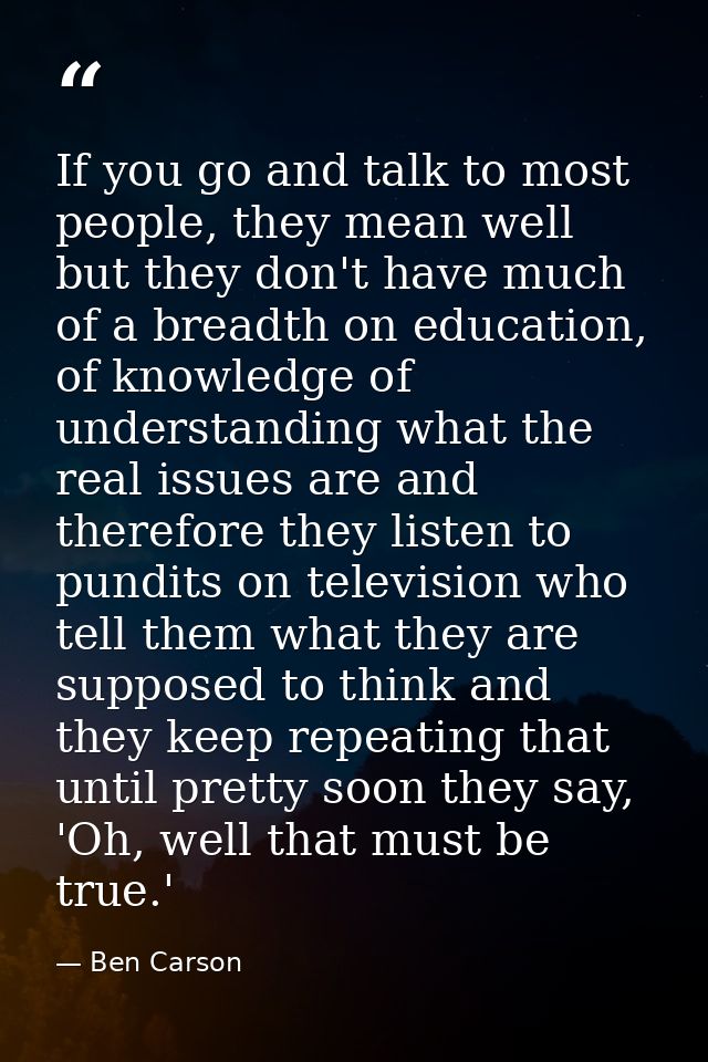 If you go and talk to most people, they mean well but they don't have much of a breadth on education, of knowledge of un — Ben Carson