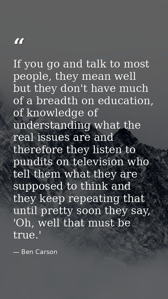 If you go and talk to most people, they mean well but they don't have much of a breadth on education, of knowledge of un — Ben Carson