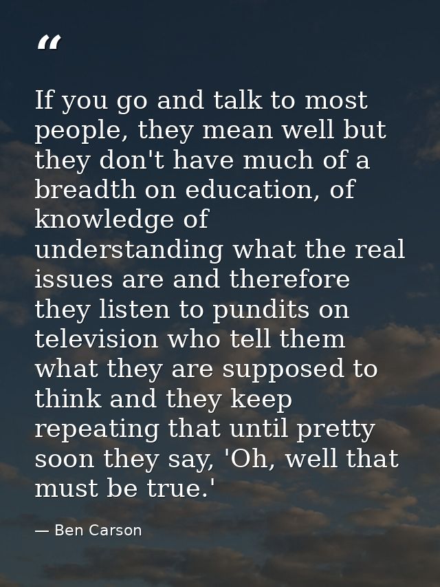If you go and talk to most people, they mean well but they don't have much of a breadth on education, of knowledge of un — Ben Carson