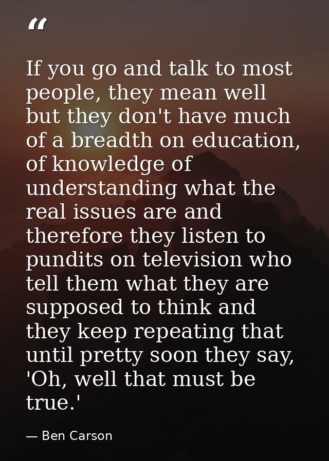 If you go and talk to most people, they mean well but they don't have much of a breadth on education, of knowledge of un — Ben Carson