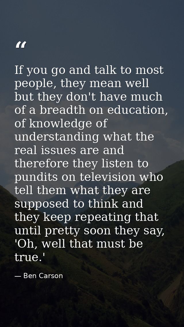If you go and talk to most people, they mean well but they don't have much of a breadth on education, of knowledge of un — Ben Carson
