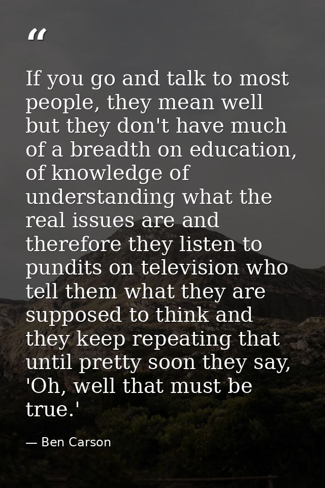 If you go and talk to most people, they mean well but they don't have much of a breadth on education, of knowledge of un — Ben Carson