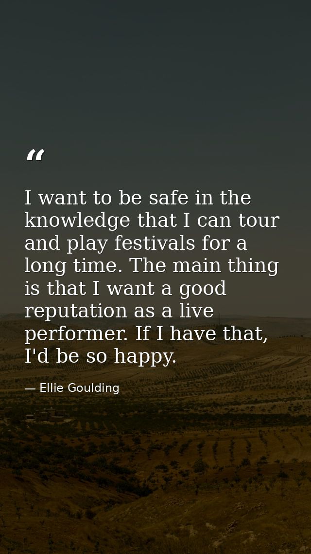 I want to be safe in the knowledge that I can tour and play festivals for a long time. The main thing is that I want a g — Ellie Goulding