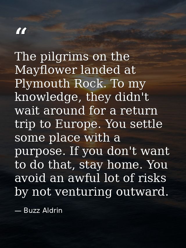 The pilgrims on the Mayflower landed at Plymouth Rock. To my knowledge, they didn't wait around for a return trip to Eur — Buzz Aldrin