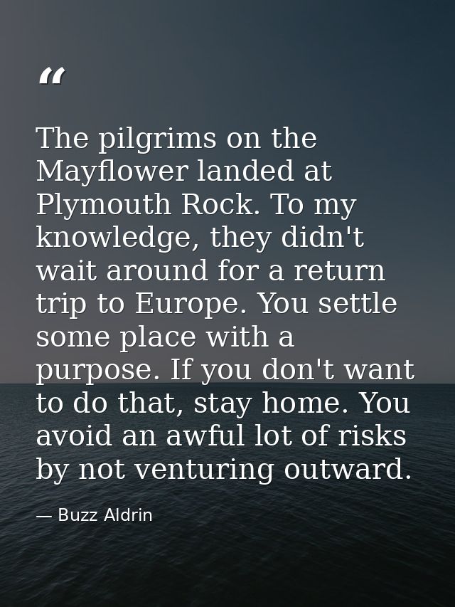 The pilgrims on the Mayflower landed at Plymouth Rock. To my knowledge, they didn't wait around for a return trip to Eur — Buzz Aldrin