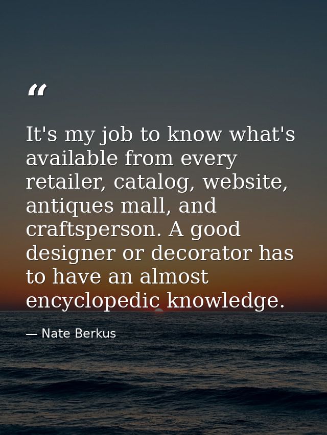It's my job to know what's available from every retailer, catalog, website, antiques mall, and craftsperson. A good desi — Nate Berkus