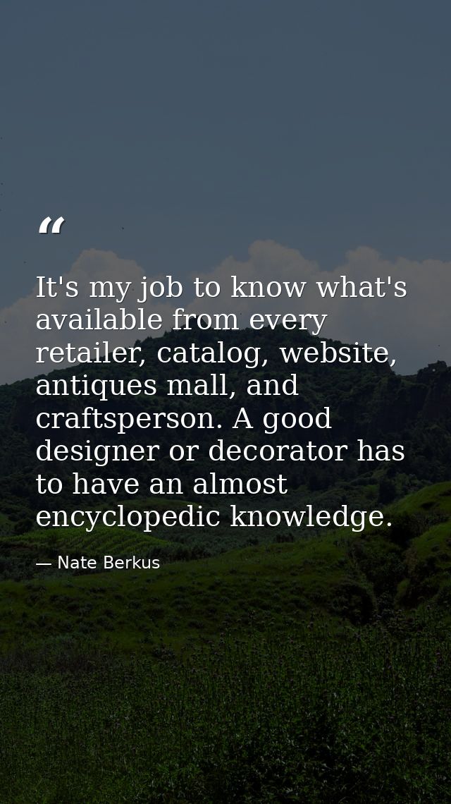 It's my job to know what's available from every retailer, catalog, website, antiques mall, and craftsperson. A good desi — Nate Berkus