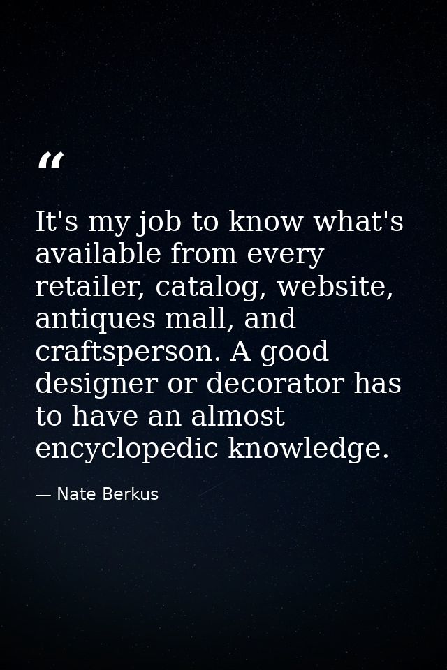 It's my job to know what's available from every retailer, catalog, website, antiques mall, and craftsperson. A good desi — Nate Berkus