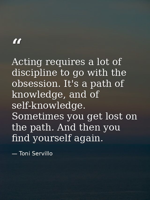 Acting requires a lot of discipline to go with the obsession. It's a path of knowledge, and of self-knowledge. Sometimes — Toni Servillo