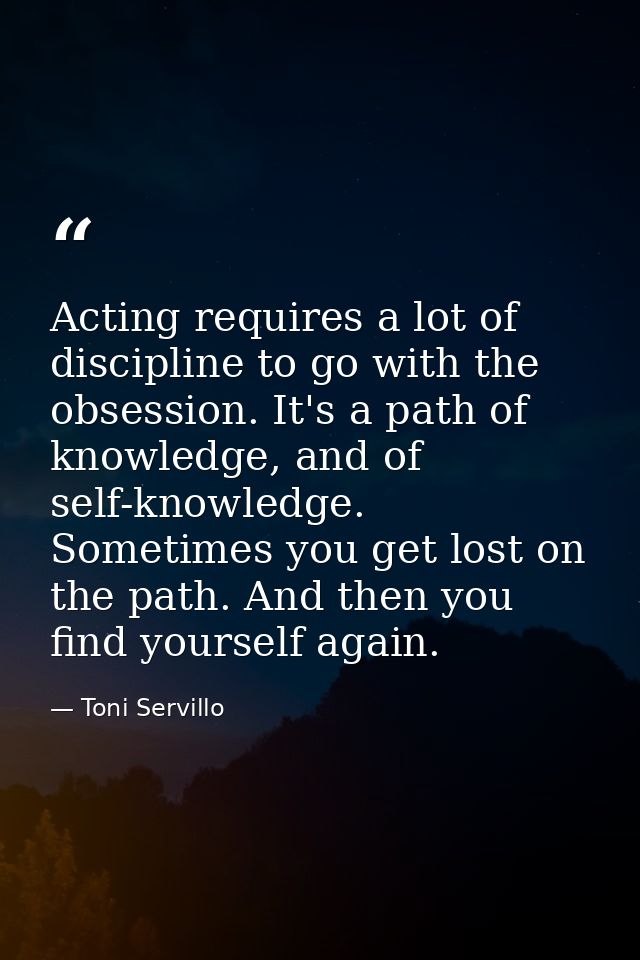 Acting requires a lot of discipline to go with the obsession. It's a path of knowledge, and of self-knowledge. Sometimes — Toni Servillo